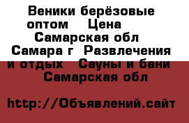 Веники берёзовые оптом. › Цена ­ 80 - Самарская обл., Самара г. Развлечения и отдых » Сауны и бани   . Самарская обл.